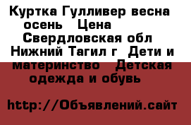 Куртка Гулливер весна- осень › Цена ­ 1 000 - Свердловская обл., Нижний Тагил г. Дети и материнство » Детская одежда и обувь   